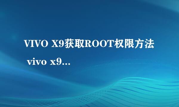 VIVO X9获取ROOT权限方法 vivo x9 ROOT失败怎办