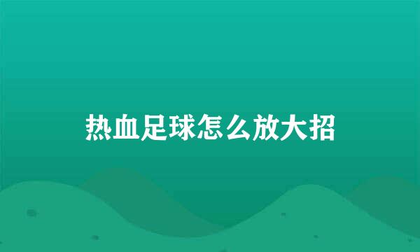 热血足球怎么放大招