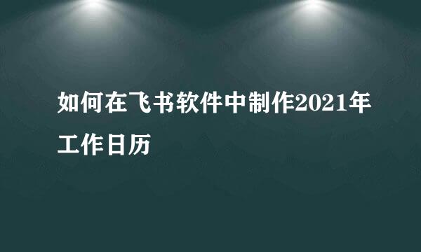 如何在飞书软件中制作2021年工作日历