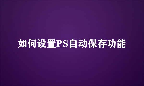 如何设置PS自动保存功能