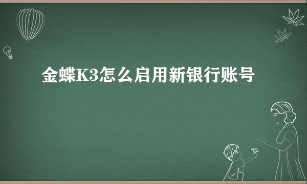 金蝶K3怎么启用新银行账号