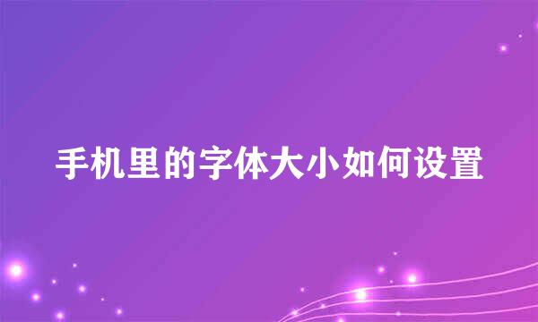 手机里的字体大小如何设置