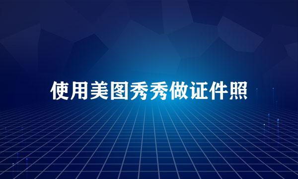 使用美图秀秀做证件照