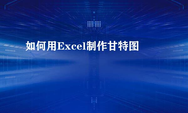如何用Excel制作甘特图