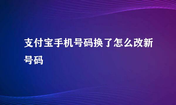支付宝手机号码换了怎么改新号码