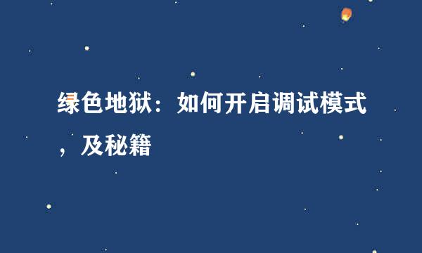 绿色地狱：如何开启调试模式，及秘籍