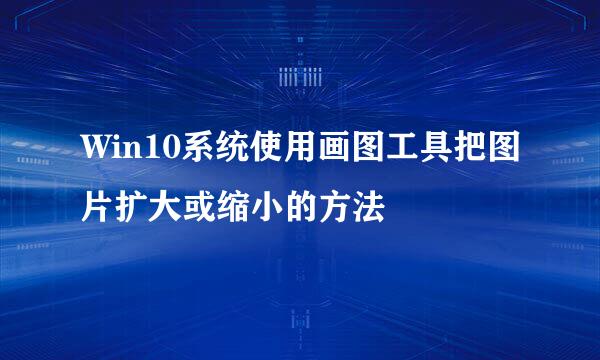 Win10系统使用画图工具把图片扩大或缩小的方法