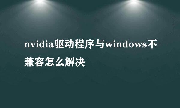 nvidia驱动程序与windows不兼容怎么解决