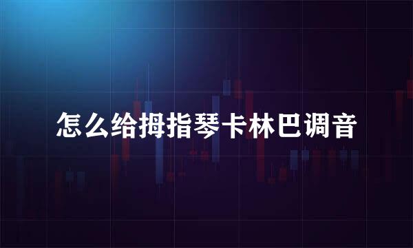 怎么给拇指琴卡林巴调音