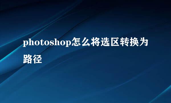 photoshop怎么将选区转换为路径