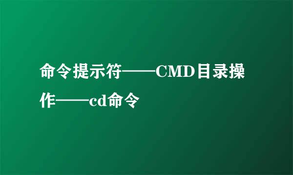 命令提示符——CMD目录操作——cd命令
