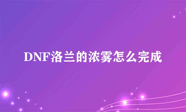 DNF洛兰的浓雾怎么完成