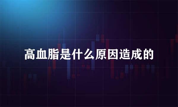 高血脂是什么原因造成的