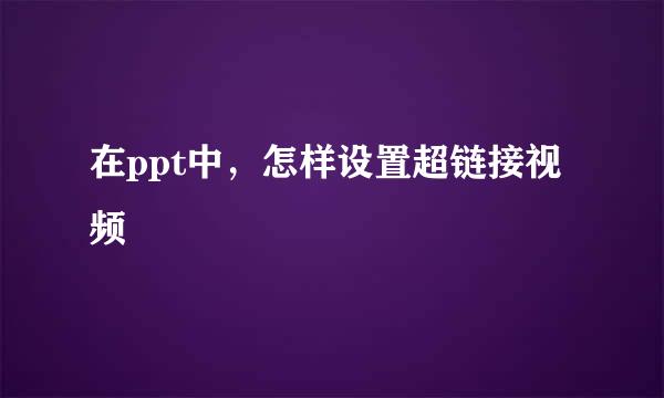 在ppt中，怎样设置超链接视频