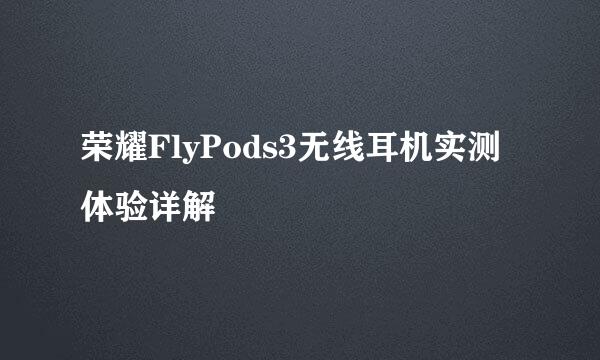荣耀FlyPods3无线耳机实测体验详解