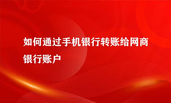 如何通过手机银行转账给网商银行账户