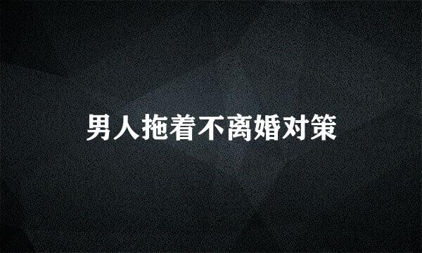 男人拖着不离婚对策