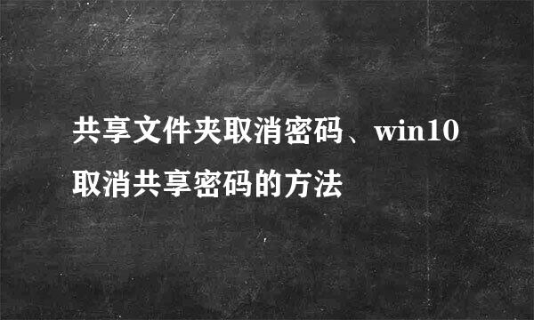 共享文件夹取消密码、win10取消共享密码的方法