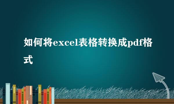 如何将excel表格转换成pdf格式