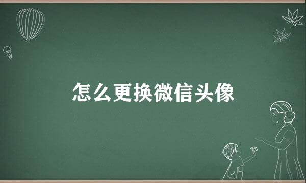 怎么更换微信头像