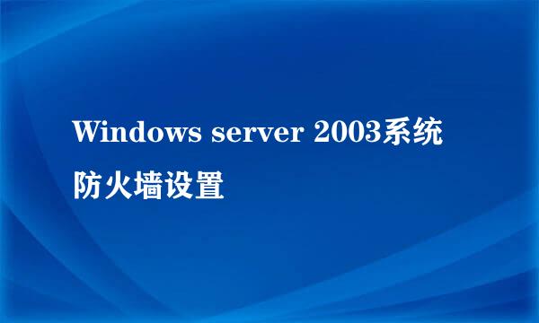 Windows server 2003系统防火墙设置
