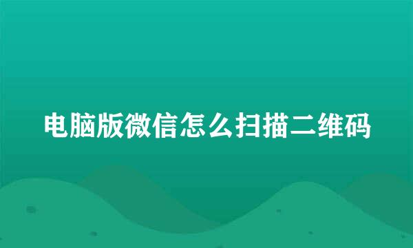 电脑版微信怎么扫描二维码