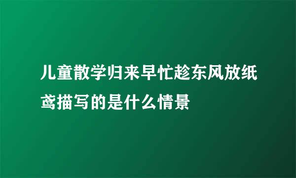 儿童散学归来早忙趁东风放纸鸢描写的是什么情景