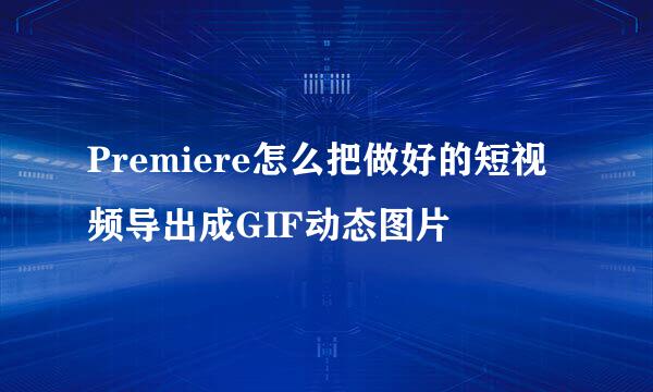 Premiere怎么把做好的短视频导出成GIF动态图片