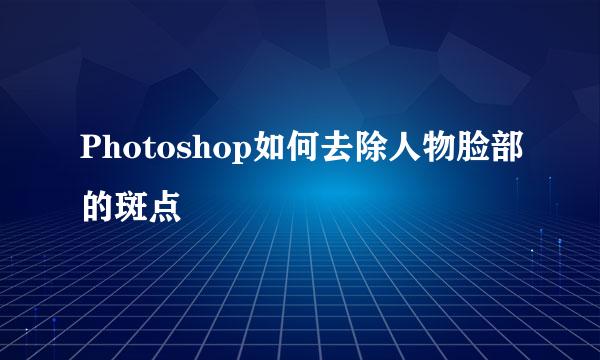 Photoshop如何去除人物脸部的斑点