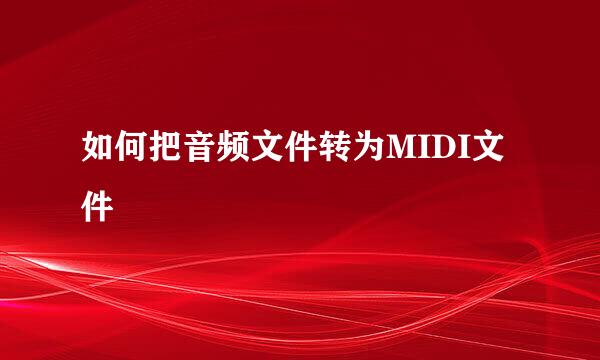 如何把音频文件转为MIDI文件