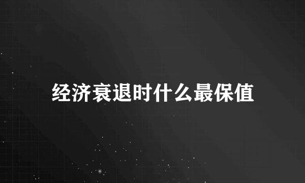 经济衰退时什么最保值