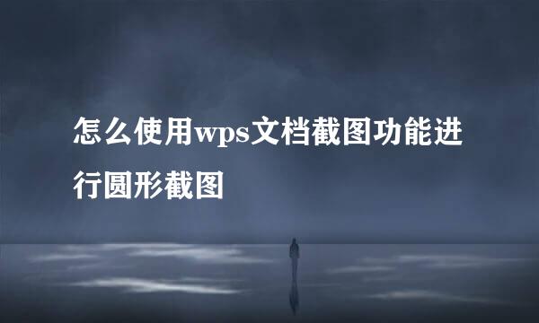怎么使用wps文档截图功能进行圆形截图