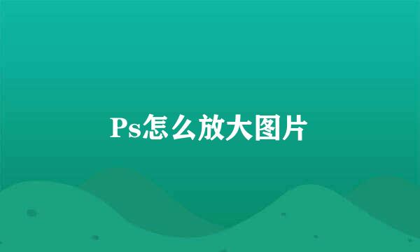 Ps怎么放大图片