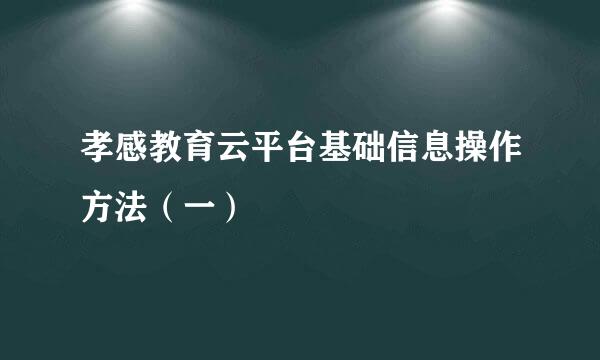 孝感教育云平台基础信息操作方法（一）