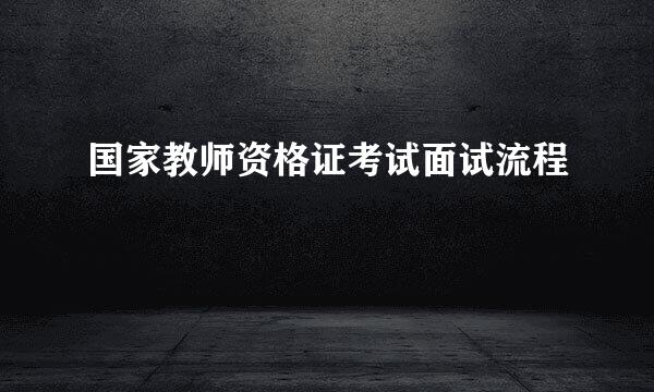 国家教师资格证考试面试流程