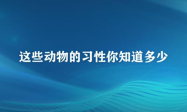 这些动物的习性你知道多少
