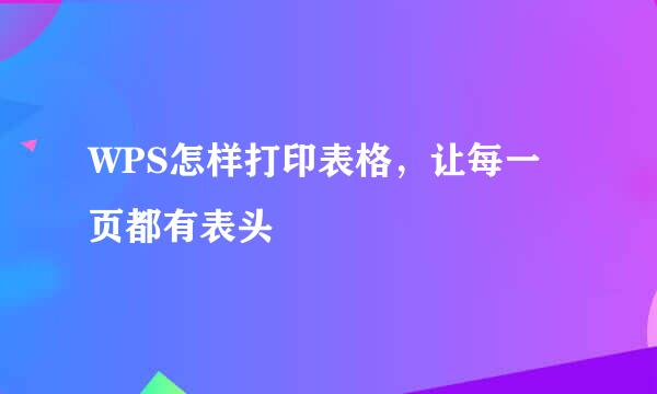 WPS怎样打印表格，让每一页都有表头