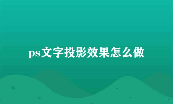 ps文字投影效果怎么做