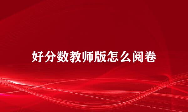 好分数教师版怎么阅卷