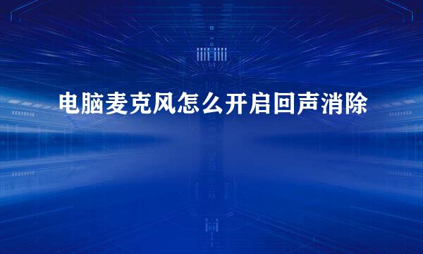 电脑麦克风怎么开启回声消除