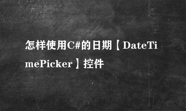 怎样使用C#的日期【DateTimePicker】控件