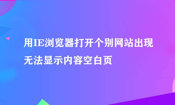 用IE浏览器打开个别网站出现无法显示内容空白页