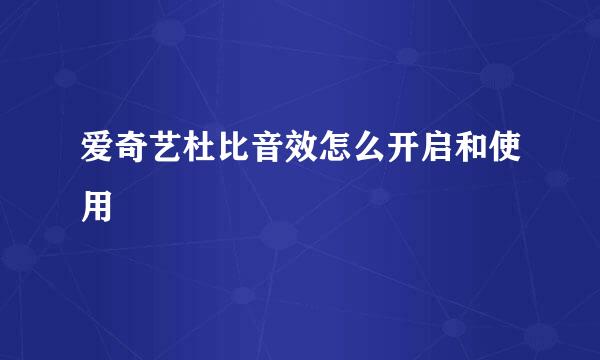 爱奇艺杜比音效怎么开启和使用