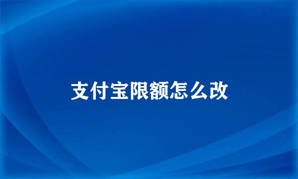 支付宝限额怎么改