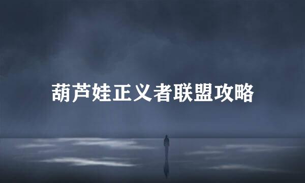 葫芦娃正义者联盟攻略
