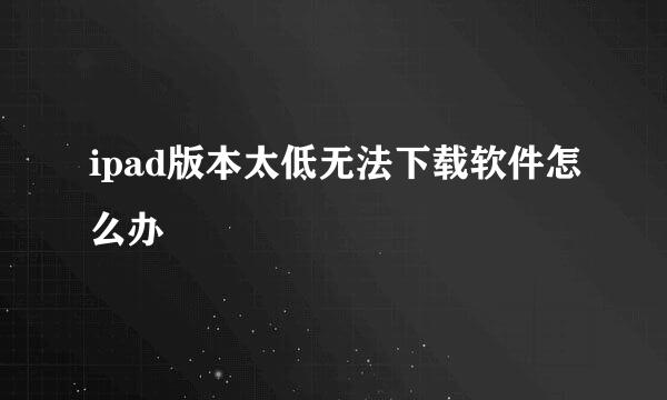 ipad版本太低无法下载软件怎么办