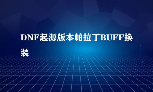 DNF起源版本帕拉丁BUFF换装