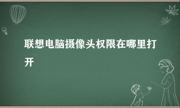 联想电脑摄像头权限在哪里打开