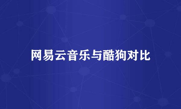 网易云音乐与酷狗对比