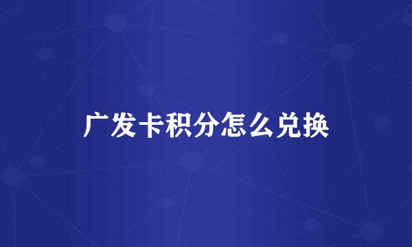 广发卡积分怎么兑换